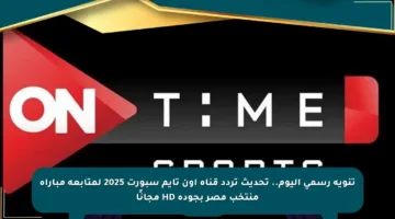 تنويه رسمي اليوم.. تحديث تردد قناة أون تايم سبورت 2025 لمتابعة مباراة منتخب مصر بجودة HD مجانًا